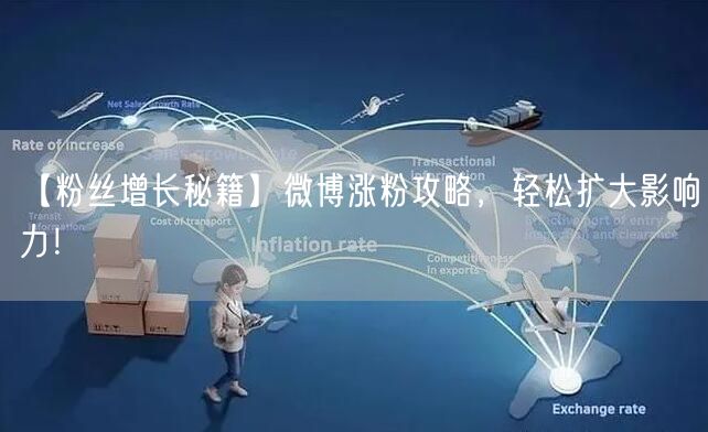 【粉丝增长秘籍】微博涨粉攻略，轻松扩大影