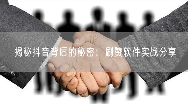 揭秘抖音背后的秘密：刷赞软件实战分享