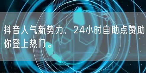 抖音人气新势力，24小时自助点赞助你登上热门。
