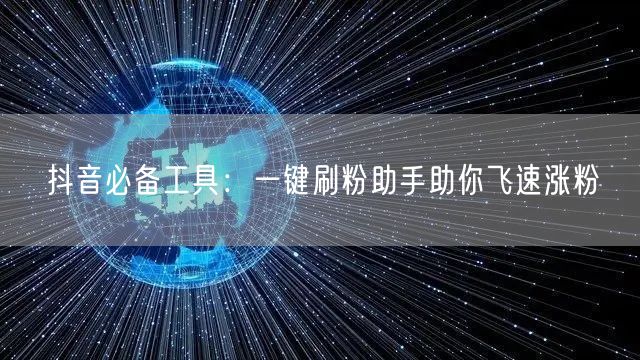 抖音必备工具：一键刷粉助手助你飞速涨粉