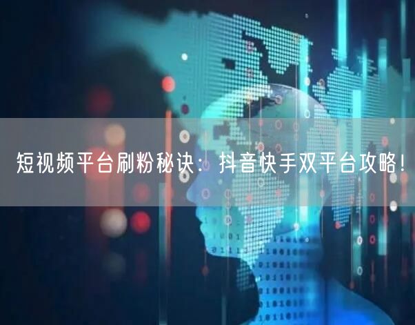 短视频平台刷粉秘诀：抖音快手双平台攻略！
