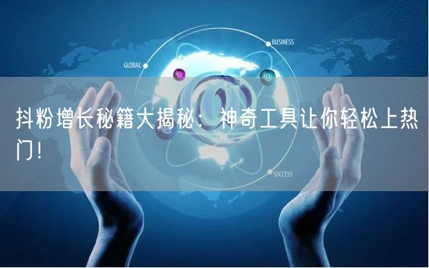 抖粉增长秘籍大揭秘：神奇工具让你轻松上热门！