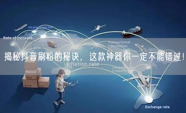 揭秘抖音刷粉的秘诀，这款神器你一定不能错过！