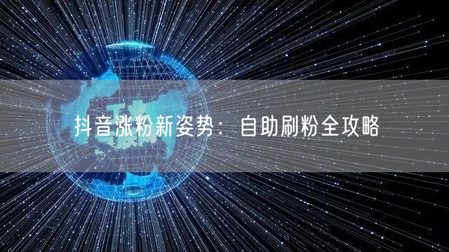 抖音涨粉新姿势：自助刷粉全攻略