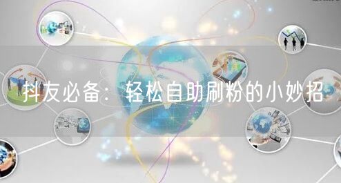 抖友必备：轻松自助刷粉的小妙招