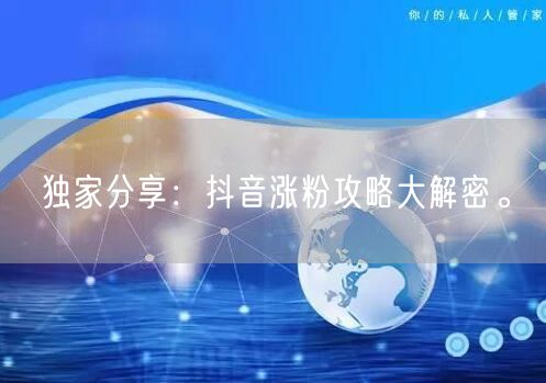 独家分享：抖音涨粉攻略大解密。