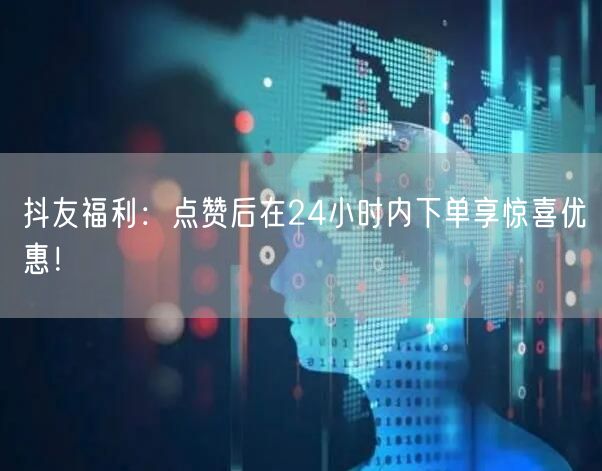 抖友福利：点赞后在24小时内下单享惊喜优惠！