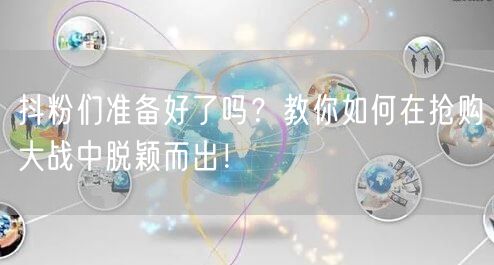 抖粉们准备好了吗？教你如何在抢购大战中脱颖而出！