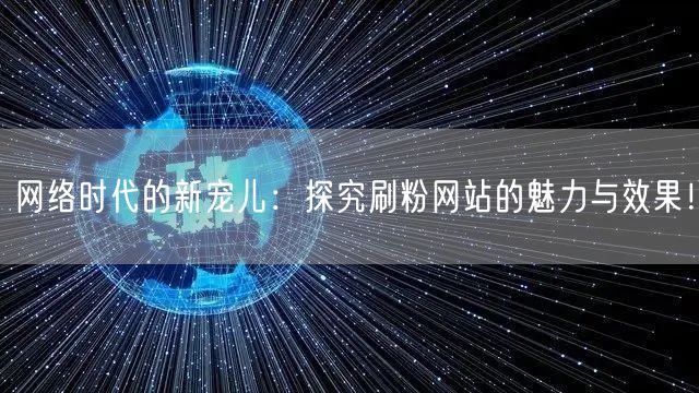 网络时代的新宠儿：探究刷粉网站的魅力与效果！