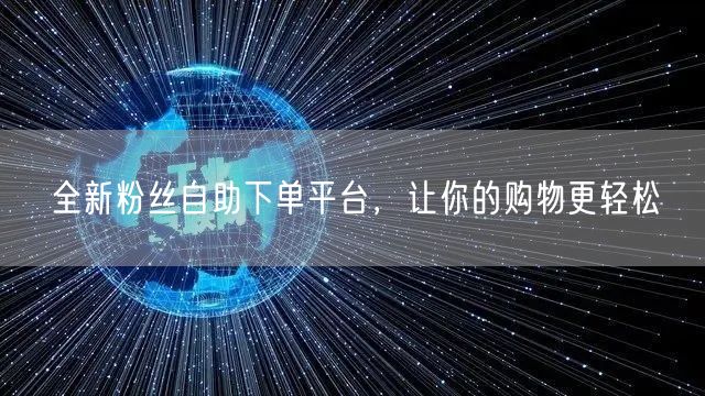 全新粉丝自助下单平台，让你的购物更轻松