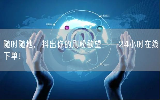 随时随地，抖出你的刷粉欲望——24小时在线下单！