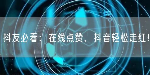 抖友必看：在线点赞，抖音轻松走红！
