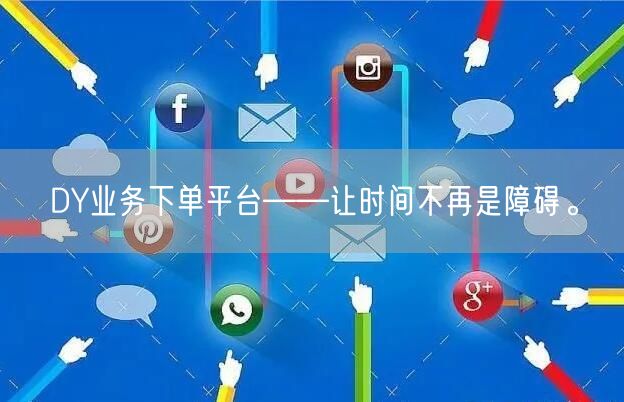 DY业务下单平台——让时间不再是障碍。