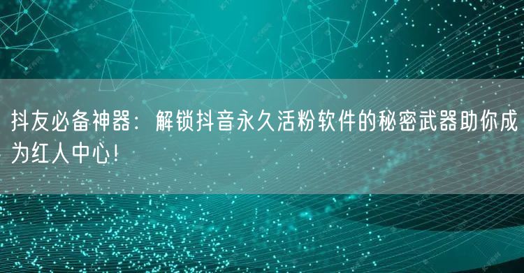 抖友必备神器：解锁抖音永久活粉软件的秘密