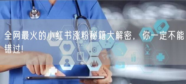 全网最火的小红书涨粉秘籍大解密，你一定不能错过!