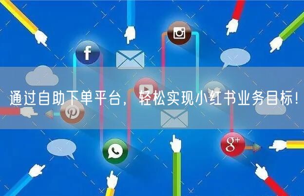 通过自助下单平台，轻松实现小红书业务目标