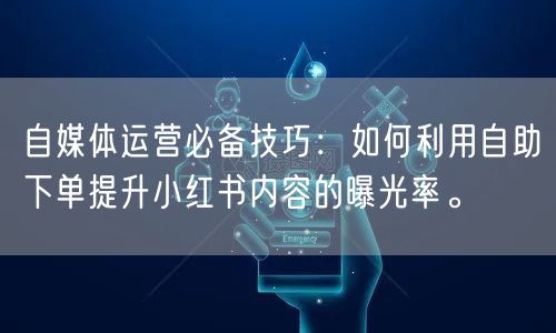 自媒体运营必备技巧：如何利用自助下单提升