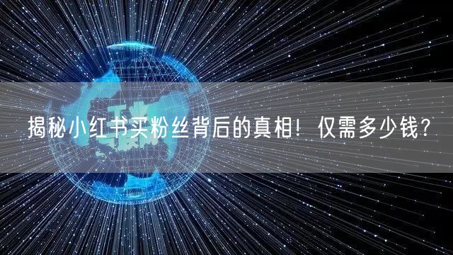 揭秘小红书买粉丝背后的真相！仅需多少钱？