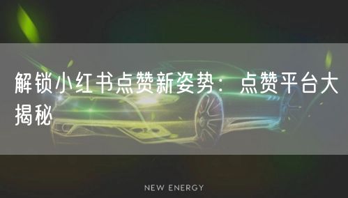 解锁小红书点赞新姿势：点赞平台大揭秘