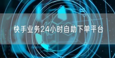 快手业务24小时自助下单平台