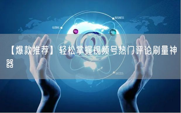 【爆款推荐】轻松掌握视频号热门评论刷量神器
