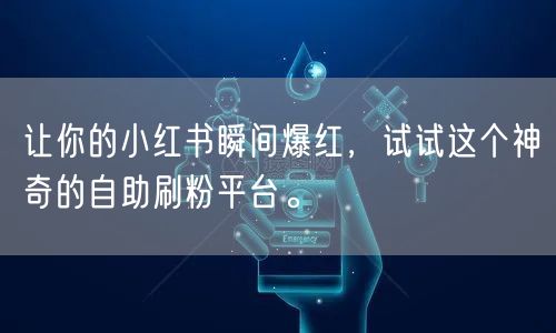 让你的小红书瞬间爆红，试试这个神奇的自助刷粉平台。
