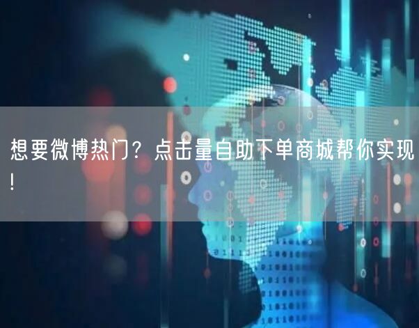 想要微博热门？点击量自助下单商城帮你实现!