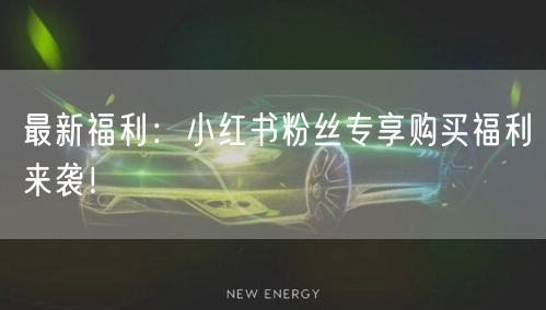 最新福利：小红书粉丝专享购买福利来袭！