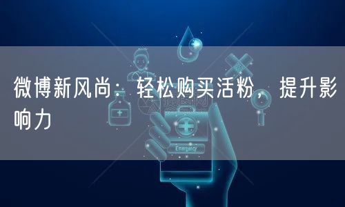 微博新风尚：轻松购买活粉，提升影响力