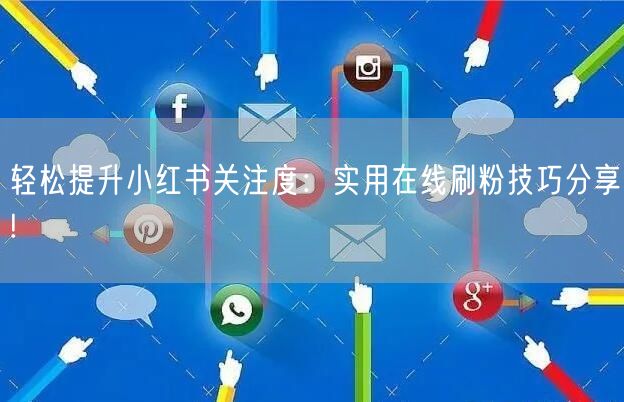 轻松提升小红书关注度：实用在线刷粉技巧分