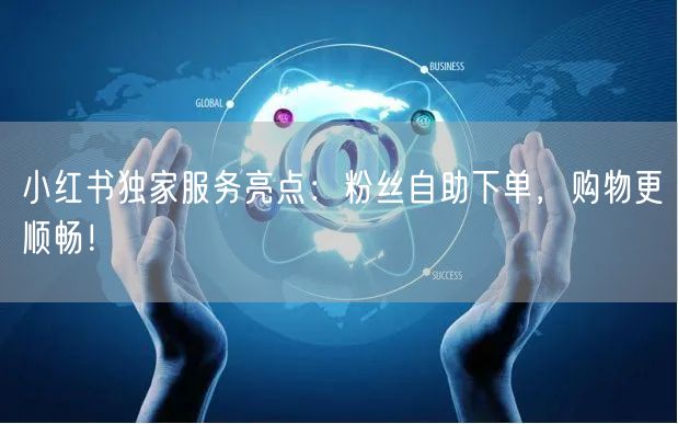小红书独家服务亮点：粉丝自助下单，购物更