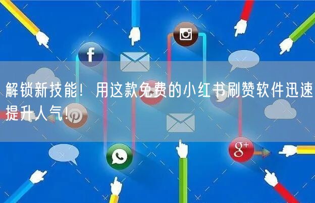 解锁新技能！用这款免费的小红书刷赞软件迅