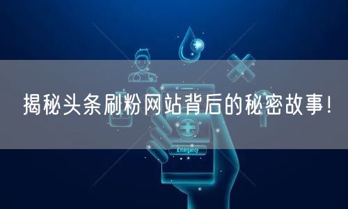 揭秘头条刷粉网站背后的秘密故事！