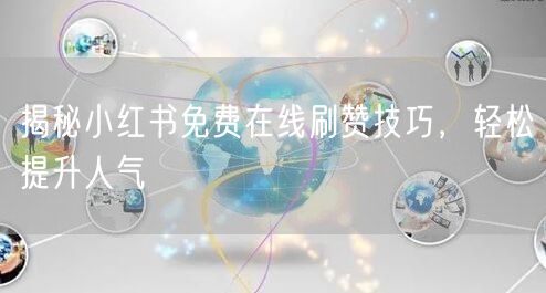 揭秘小红书免费在线刷赞技巧，轻松提升人气