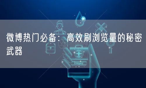 微博热门必备：高效刷浏览量的秘密武器