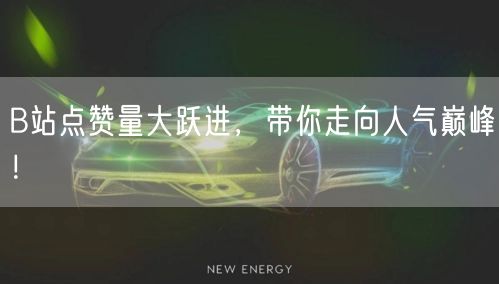 B站点赞量大跃进，带你走向人气巅峰！