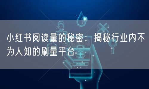 小红书阅读量的秘密：揭秘行业内不为人知的刷量平台