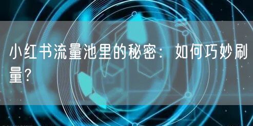 小红书流量池里的秘密：如何巧妙刷量？