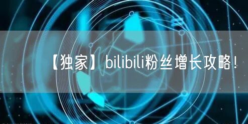 【独家】bilibili粉丝增长攻略！
