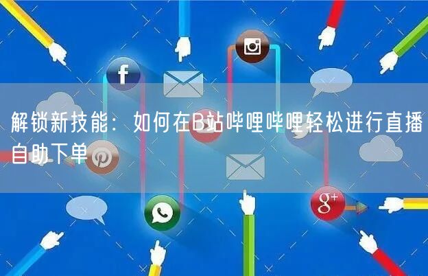 解锁新技能：如何在B站哔哩哔哩轻松进行直播自助下单