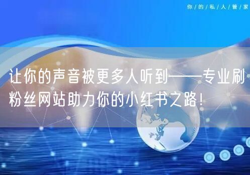 让你的声音被更多人听到——专业刷粉丝网站助力你的小红书之路！