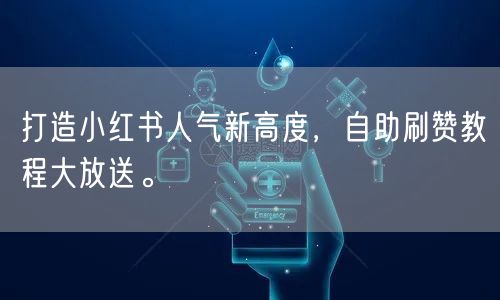 打造小红书人气新高度，自助刷赞教程大放送。