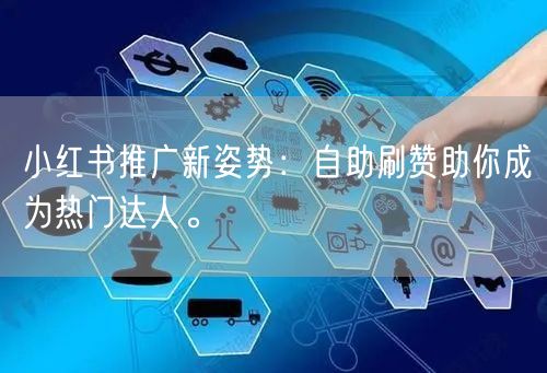 小红书推广新姿势：自助刷赞助你成为热门达