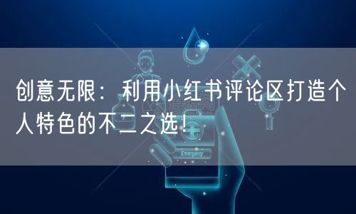 创意无限：利用小红书评论区打造个人特色的不二之选！
