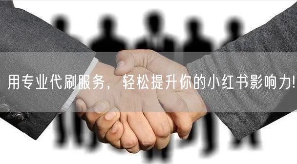 用专业代刷服务，轻松提升你的小红书影响力!