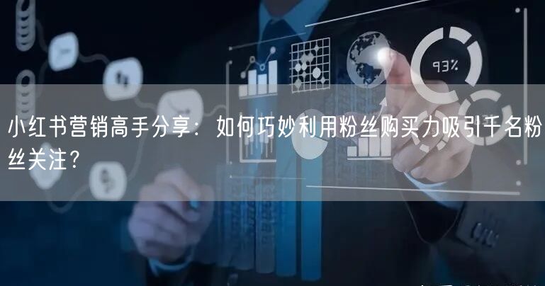 小红书营销高手分享：如何巧妙利用粉丝购买力吸引千名粉丝关注？