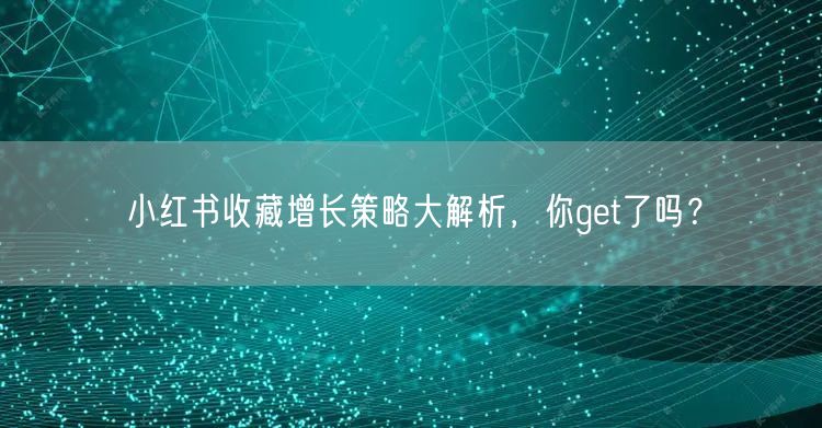 小红书收藏增长策略大解析，你get了吗？