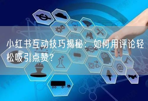 小红书互动技巧揭秘：如何用评论轻松吸引点赞？