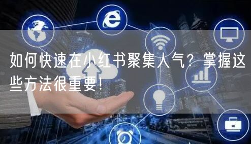 如何快速在小红书聚集人气？掌握这些方法很重要！