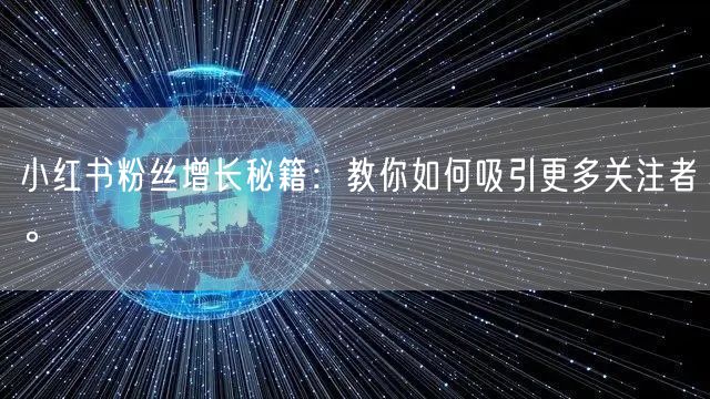 小红书粉丝增长秘籍：教你如何吸引更多关注者。